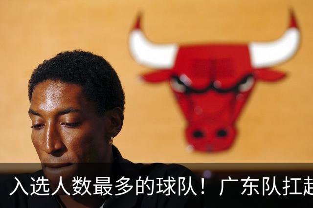 入选人数最多的球队！广东队扛起中国男篮，郭士强教杜锋用人！